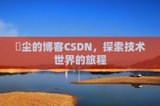 玦尘的博客CSDN,探索技术世界的旅程